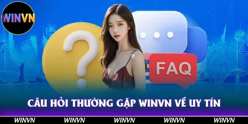 Câu hỏi thường gặp Winvn về bảo chứng uy tín của nhà cái